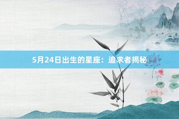 5月24日出生的星座：追求者揭秘